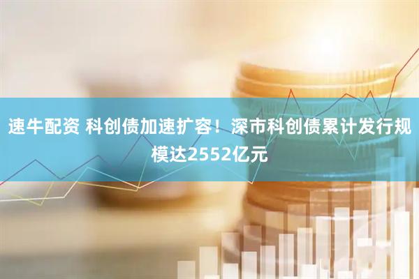 速牛配资 科创债加速扩容！深市科创债累计发行规模达2552亿元
