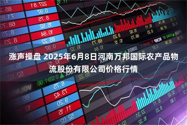 涨声操盘 2025年6月8日河南万邦国际农产品物流股份有限公司价格行情