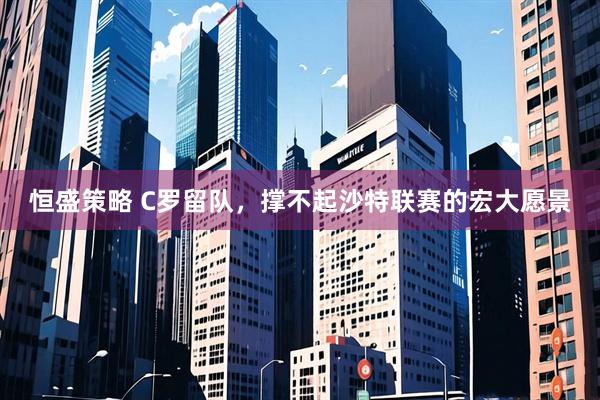 恒盛策略 C罗留队，撑不起沙特联赛的宏大愿景