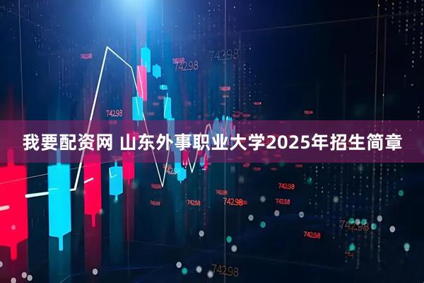 我要配资网 山东外事职业大学2025年招生简章