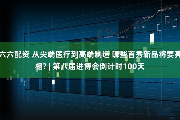 六六配资 从尖端医疗到高端制造 哪些首秀新品将要亮相? | 第八届进博会倒计时100天