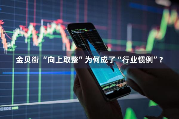金贝街 “向上取整”为何成了“行业惯例”?