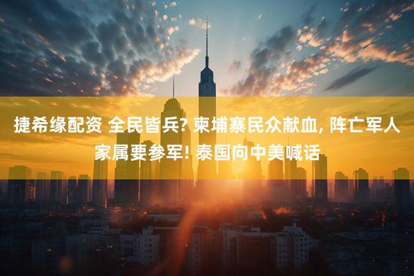 捷希缘配资 全民皆兵? 柬埔寨民众献血, 阵亡军人家属要参军! 泰国向中美喊话