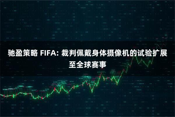 驰盈策略 FIFA: 裁判佩戴身体摄像机的试验扩展至全球赛事