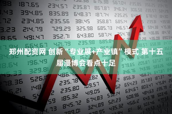 郑州配资网 创新“专业展+产业镇”模式 第十五届漫博会看点十足
