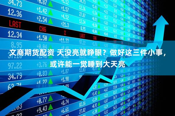 文商期货配资 天没亮就睁眼？做好这三件小事，或许能一觉睡到大天亮