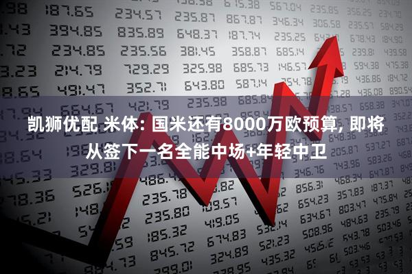 凯狮优配 米体: 国米还有8000万欧预算, 即将从签下一名全能中场+年轻中卫