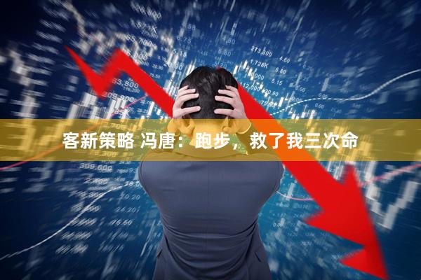 客新策略 冯唐：跑步，救了我三次命