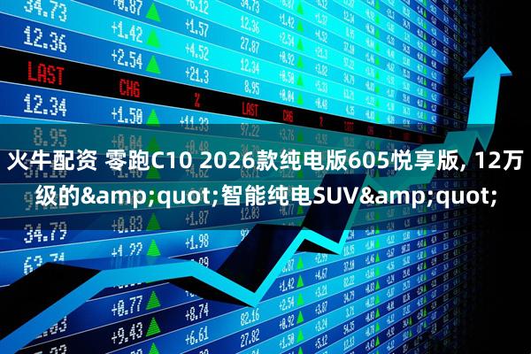 火牛配资 零跑C10 2026款纯电版605悦享版, 12万级的&quot;智能纯电SUV&quot;
