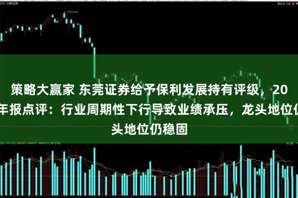 策略大赢家 东莞证券给予保利发展持有评级，2024年年报点评：行业周期性下行导致业绩承压，龙头地位仍稳固