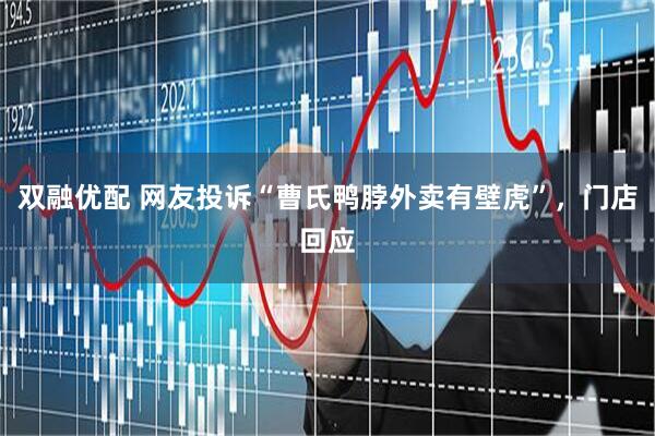 双融优配 网友投诉“曹氏鸭脖外卖有壁虎”,门店回应