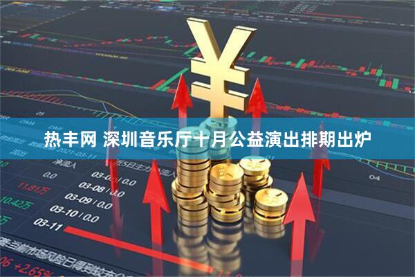 热丰网 深圳音乐厅十月公益演出排期出炉
