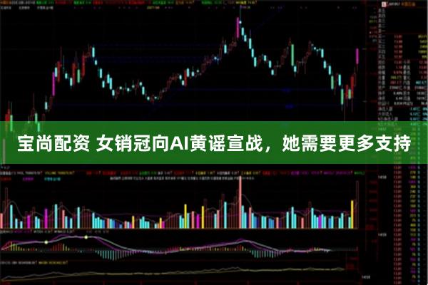 宝尚配资 女销冠向AI黄谣宣战,她需要更多支持