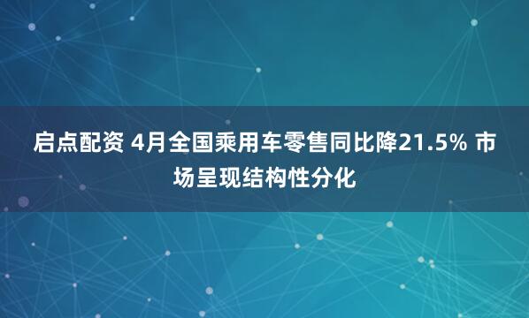 启点配资 4月全国乘用车零售同比降21.5% 市场呈现结构性分化